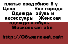 платье свадебное б/у › Цена ­ 5 500 - Все города Одежда, обувь и аксессуары » Женская одежда и обувь   . Московская обл.